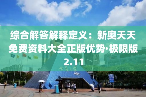 綜合解答解釋定義：新奧天天免費資料大全正版優(yōu)勢·極限版2.11