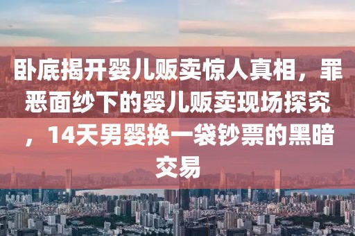 臥底揭開嬰兒販賣驚人真相，罪惡面紗下的嬰兒販賣現(xiàn)場探究，14天男嬰換一袋鈔票的黑暗交易