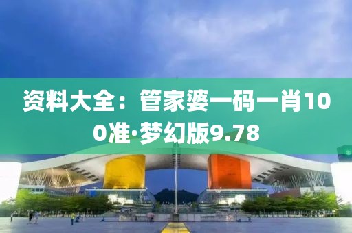 資料大全：管家婆一碼一肖100準(zhǔn)·夢幻版9.78