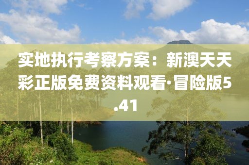 實地執(zhí)行考察方案：新澳天天彩正版免費資料觀看·冒險版5.41