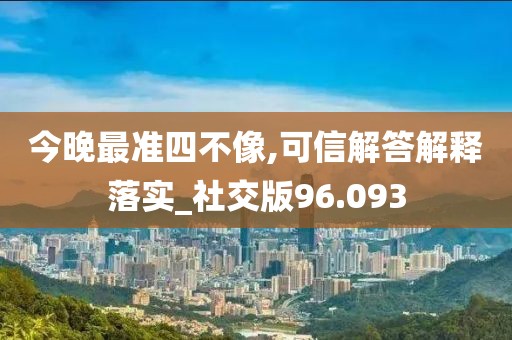 今晚最準四不像,可信解答解釋落實_社交版96.093