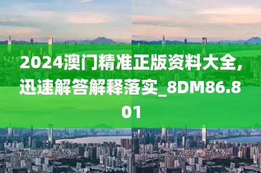 2024澳門精準(zhǔn)正版資料大全,迅速解答解釋落實_8DM86.801