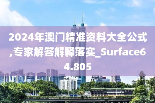 2024年澳門精準(zhǔn)資料大全公式,專家解答解釋落實_Surface64.805