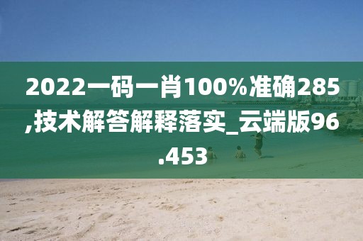 2022一碼一肖100%準(zhǔn)確285,技術(shù)解答解釋落實(shí)_云端版96.453