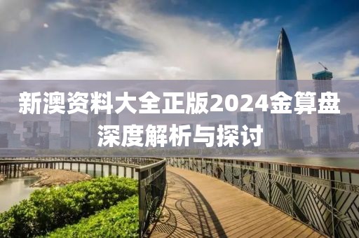 新澳資料大全正版2024金算盤深度解析與探討