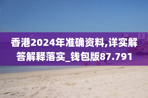 香港2024年準(zhǔn)確資料,詳實(shí)解答解釋落實(shí)_錢包版87.791