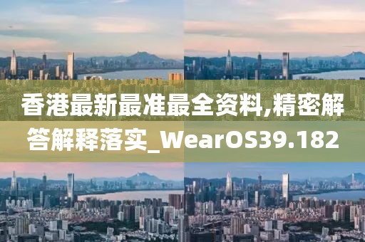 香港最新最準(zhǔn)最全資料,精密解答解釋落實(shí)_WearOS39.182