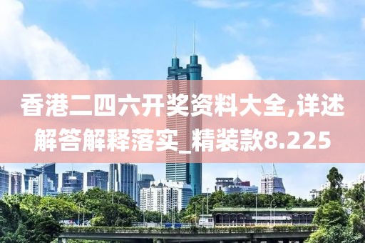 香港二四六開獎(jiǎng)資料大全,詳述解答解釋落實(shí)_精裝款8.225