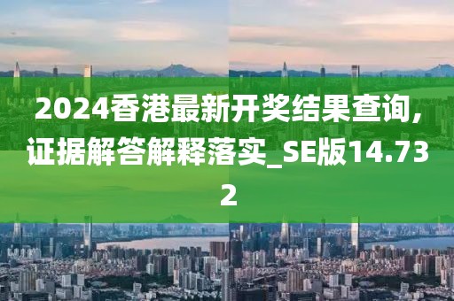 2024香港最新開獎結(jié)果查詢,證據(jù)解答解釋落實(shí)_SE版14.732