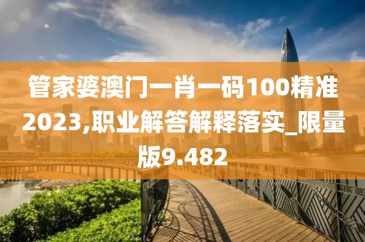 管家婆澳門一肖一碼100精準2023,職業(yè)解答解釋落實_限量版9.482