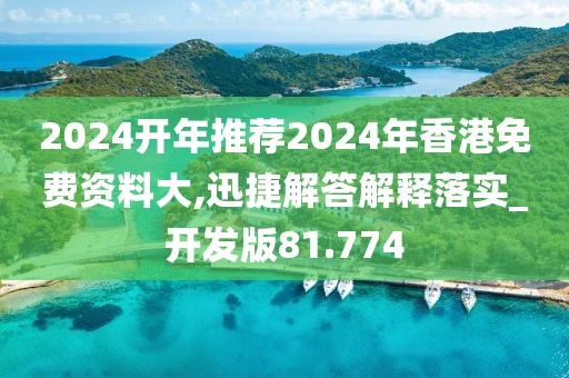 2024開年推薦2024年香港免費(fèi)資料大,迅捷解答解釋落實(shí)_開發(fā)版81.774