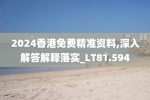 2024香港免費(fèi)精準(zhǔn)資料,深入解答解釋落實(shí)_LT81.594