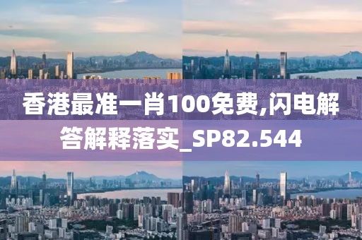 香港最準(zhǔn)一肖100免費(fèi),閃電解答解釋落實(shí)_SP82.544