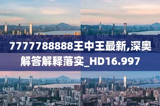 7777788888王中王最新,深奧解答解釋落實_HD16.997