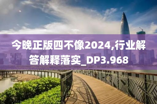 今晚正版四不像2024,行業(yè)解答解釋落實(shí)_DP3.968