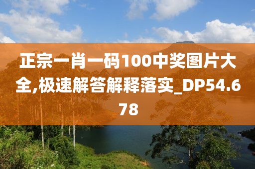 正宗一肖一碼100中獎圖片大全,極速解答解釋落實_DP54.678