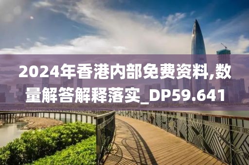 2024年香港內部免費資料,數量解答解釋落實_DP59.641