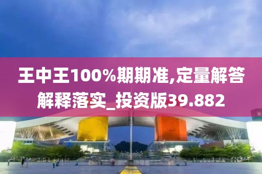 王中王100%期期準(zhǔn),定量解答解釋落實(shí)_投資版39.882