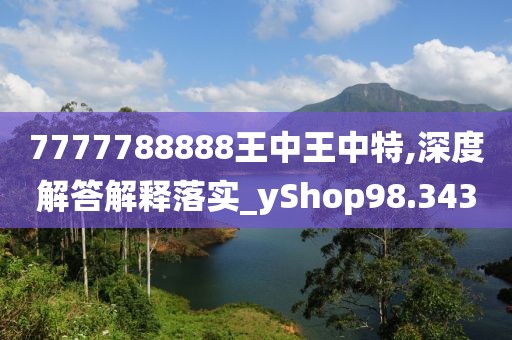 7777788888王中王中特,深度解答解釋落實_yShop98.343