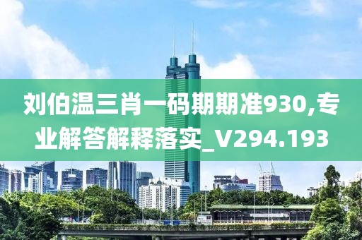 劉伯溫三肖一碼期期準930,專業(yè)解答解釋落實_V294.193