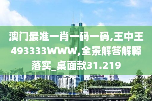 澳門(mén)最準(zhǔn)一肖一碼一碼,王中王493333WWW,全景解答解釋落實(shí)_桌面款31.219