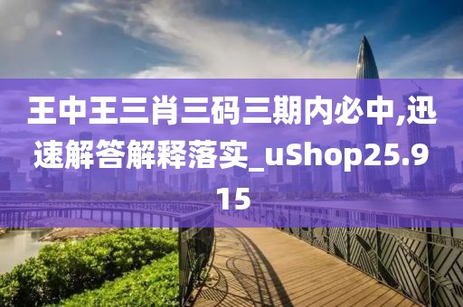 王中王三肖三碼三期內必中,迅速解答解釋落實_uShop25.915