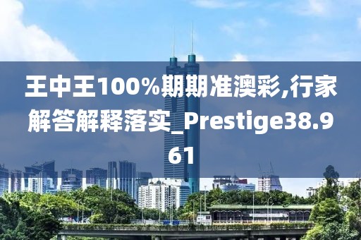 王中王100%期期準(zhǔn)澳彩,行家解答解釋落實(shí)_Prestige38.961