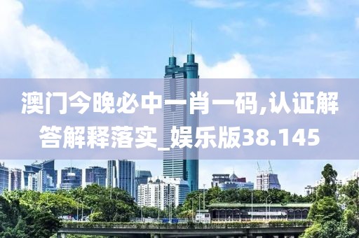 澳門今晚必中一肖一碼,認(rèn)證解答解釋落實(shí)_娛樂(lè)版38.145