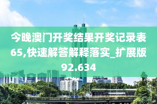 今晚澳門開獎結(jié)果開獎記錄表65,快速解答解釋落實(shí)_擴(kuò)展版92.634