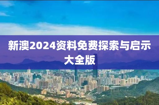 新澳2024資料免費(fèi)探索與啟示大全版