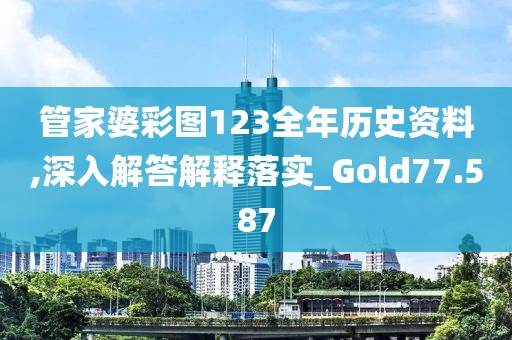 管家婆彩圖123全年歷史資料,深入解答解釋落實(shí)_Gold77.587