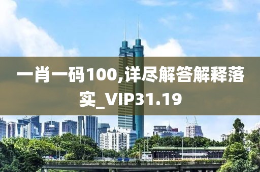 一肖一碼100,詳盡解答解釋落實_VIP31.19