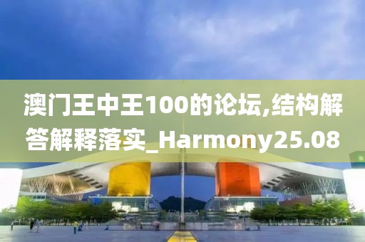 澳門王中王100的論壇,結(jié)構(gòu)解答解釋落實(shí)_Harmony25.08