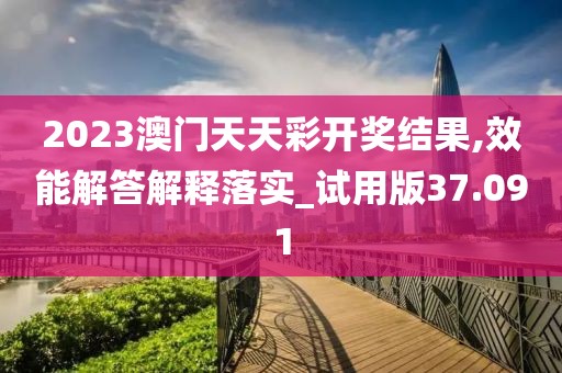 2023澳門天天彩開獎(jiǎng)結(jié)果,效能解答解釋落實(shí)_試用版37.091