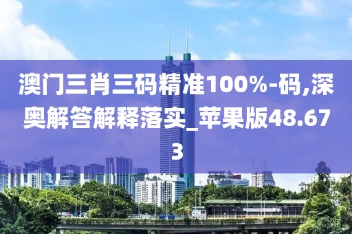 澳門三肖三碼精準100%-碼,深奧解答解釋落實_蘋果版48.673