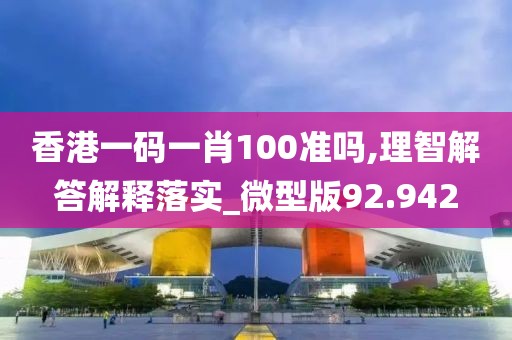 香港一碼一肖100準(zhǔn)嗎,理智解答解釋落實(shí)_微型版92.942