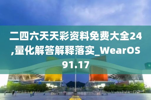 二四六天天彩資料免費大全24,量化解答解釋落實_WearOS91.17