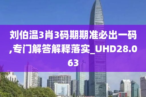 劉伯溫3肖3碼期期準(zhǔn)必出一碼,專門解答解釋落實_UHD28.063