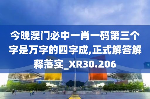 今晚澳門必中一肖一碼第三個字是萬字的四字成,正式解答解釋落實_XR30.206