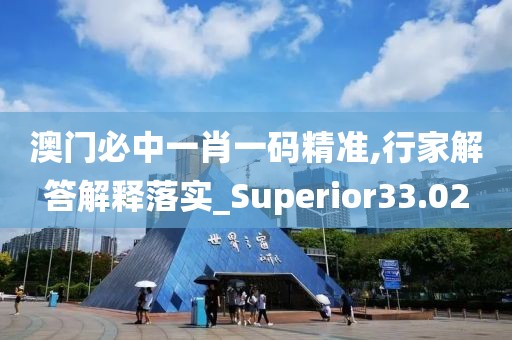 澳門必中一肖一碼精準(zhǔn),行家解答解釋落實(shí)_Superior33.02