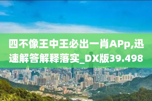 四不像王中王必出一肖APp,迅速解答解釋落實_DX版39.498