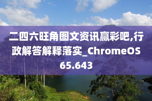 二四六旺角圖文資訊贏彩吧,行政解答解釋落實(shí)_ChromeOS65.643