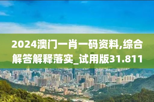 2024澳門(mén)一肖一碼資料,綜合解答解釋落實(shí)_試用版31.811