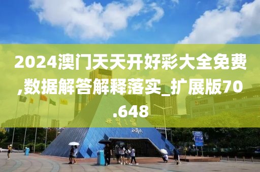 2024澳門天天開好彩大全免費(fèi),數(shù)據(jù)解答解釋落實(shí)_擴(kuò)展版70.648