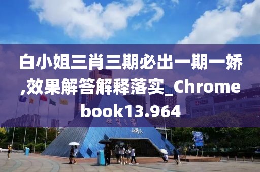 白小姐三肖三期必出一期一嬌,效果解答解釋落實(shí)_Chromebook13.964