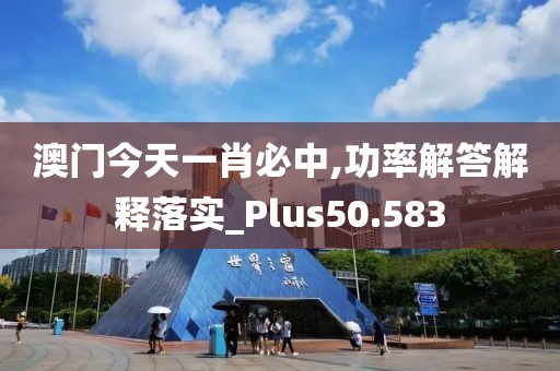 澳門(mén)今天一肖必中,功率解答解釋落實(shí)_Plus50.583