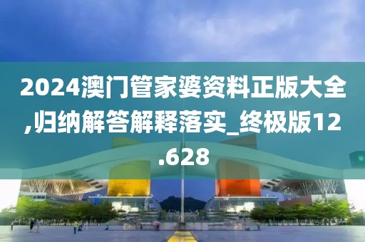 2024澳門管家婆資料正版大全,歸納解答解釋落實(shí)_終極版12.628