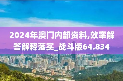 2024年澳門內(nèi)部資料,效率解答解釋落實(shí)_戰(zhàn)斗版64.834