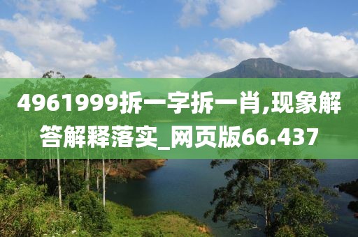 4961999拆一字拆一肖,現(xiàn)象解答解釋落實_網(wǎng)頁版66.437