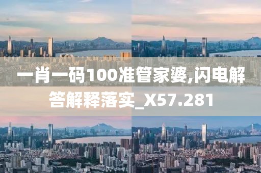 一肖一碼100準(zhǔn)管家婆,閃電解答解釋落實(shí)_X57.281